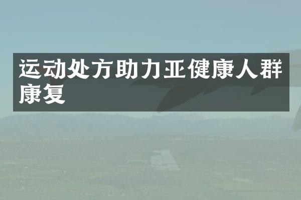运动处方助力亚健康人群康复