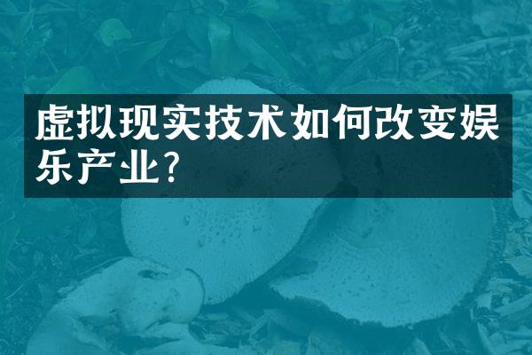 虚拟现实技术如何改变娱乐产业?