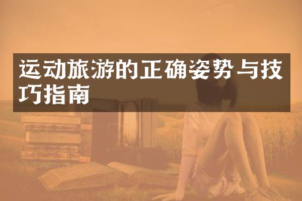 运动旅游的正确姿势与技巧指南