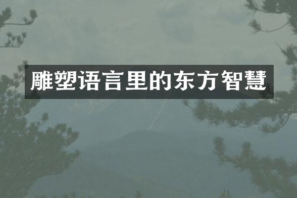 雕塑语言里的东方智慧