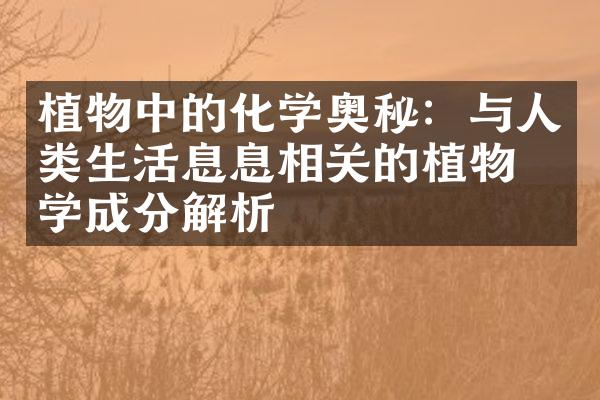 植物中的化学奥秘：与人类生活息息相关的植物化学成分解析