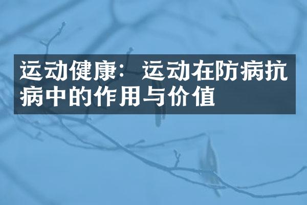 运动健康：运动在防病抗病中的作用与价值