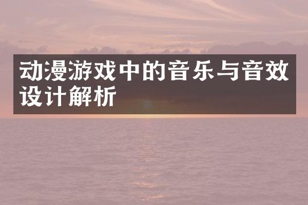 动漫游戏中的音乐与音效设计解析