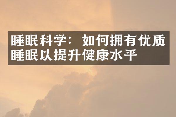 睡眠科学：如何拥有优质睡眠以提升健康水平