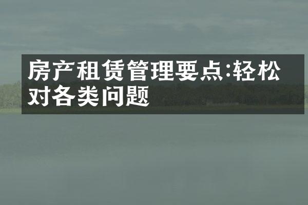房产租赁管理要点:轻松应对各类问题