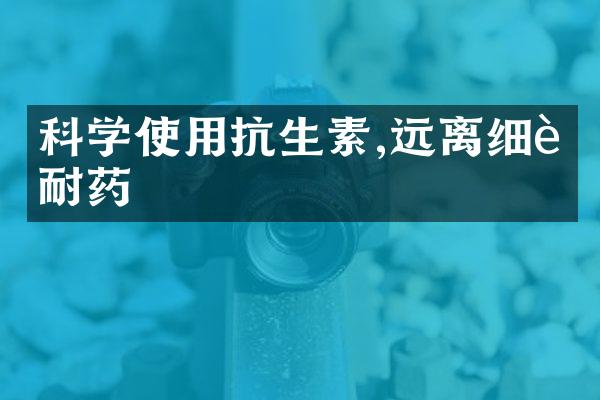 科学使用抗生素,远离细菌耐药