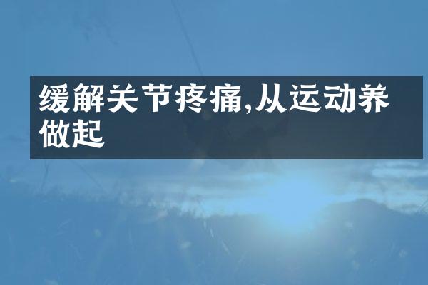缓解关节疼痛,从运动养生做起