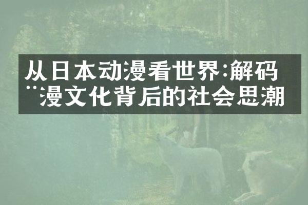 从日本动漫看世界:解码动漫文化背后的社会思潮