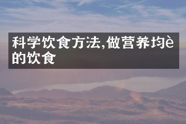 科学饮食方法,做营养均衡的饮食