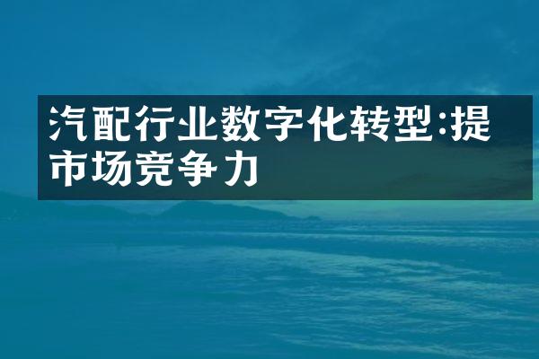 汽配行业数字化转型:提升市场竞争力