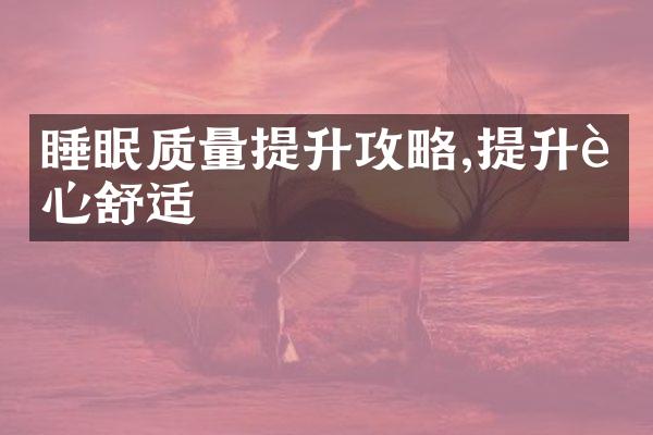 睡眠质量提升攻略,提升身心舒适