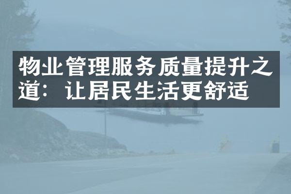 物业管理服务质量提升之道：让居民生活更舒适