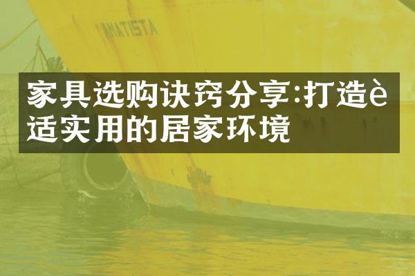 家具选购诀窍分享:打造舒适实用的居家环境