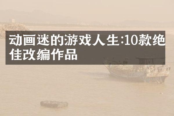 动画迷的游戏人生:10款绝佳改编作品