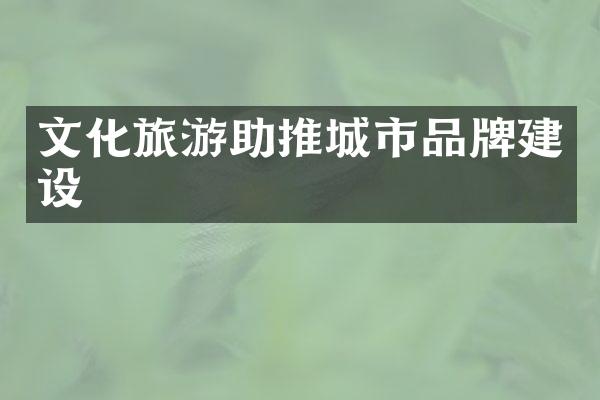 文化旅游助推城市品牌建设