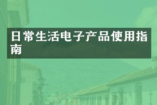 日常生活电子产品使用指南