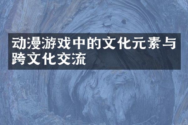 动漫游戏中的文化元素与跨文化交流