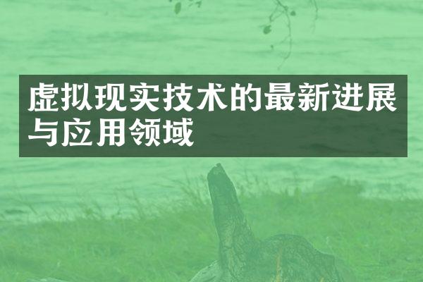 虚拟现实技术的最新进展与应用领域