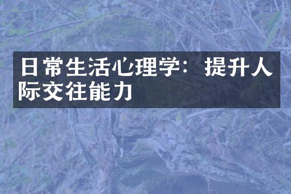 日常生活心理学：提升人际交往能力