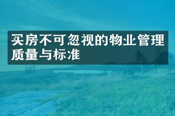 买房不可忽视的物业管理质量与标准