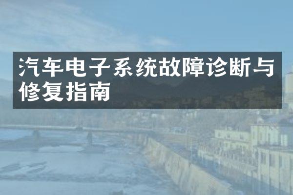 汽车电子系统故障诊断与修复指南