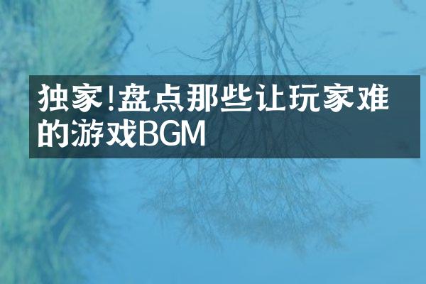 独家!盘点那些让玩家难忘的游戏BGM