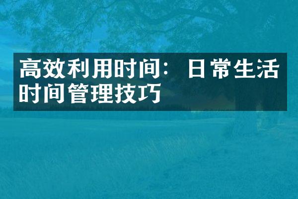 高效利用时间：日常生活时间管理技巧