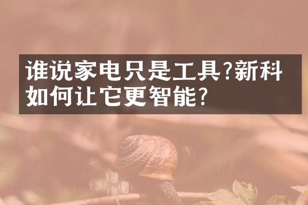 谁说家电只是工具?新科技如何让它更智能?
