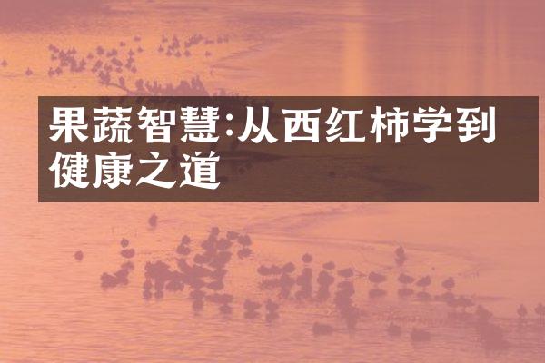 果蔬智慧:从西红柿学到的健康之道