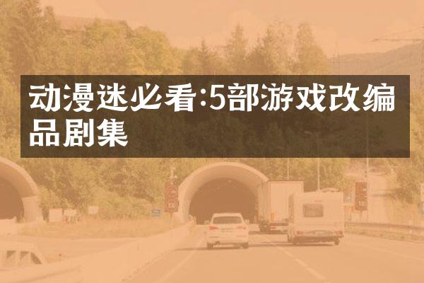 动漫迷必看:5部游戏改编精品剧集