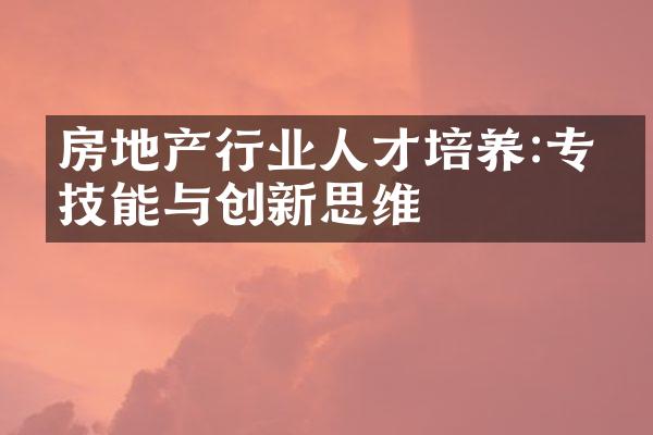 房地产行业人才培养:专业技能与创新思维