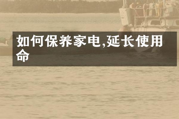 如何保养家电,延长使用寿命