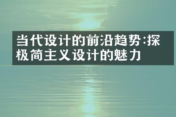 当代设计的前沿趋势:探索极简主义设计的魅力