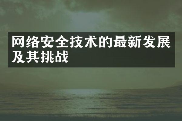 网络安全技术的最新发展及其挑战