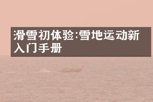 滑雪初体验:雪地运动新手入门手册