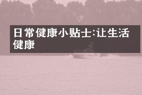 日常健康小贴士:让生活更健康