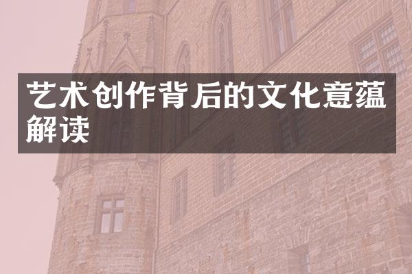 艺术创作背后的文化意蕴解读
