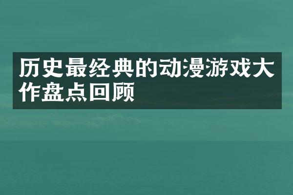 历史最经典的动漫游戏大作盘点回顾