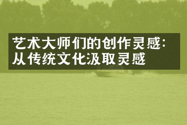 艺术大师们的创作灵感：从传统文化汲取灵感