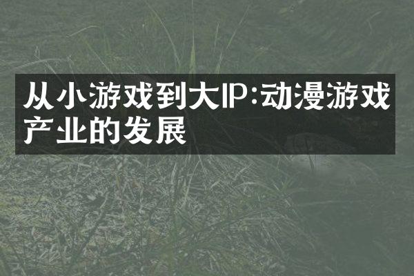 从小游戏到大IP:动漫游戏产业的发展