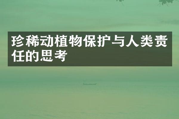 珍稀动植物保护与人类责任的思考