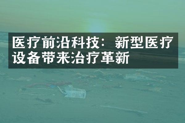 医疗前沿科技：新型医疗设备带来治疗革新