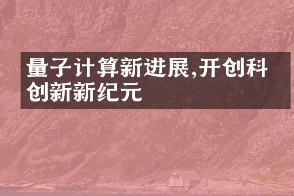 量子计算新进展,开创科技创新新纪元
