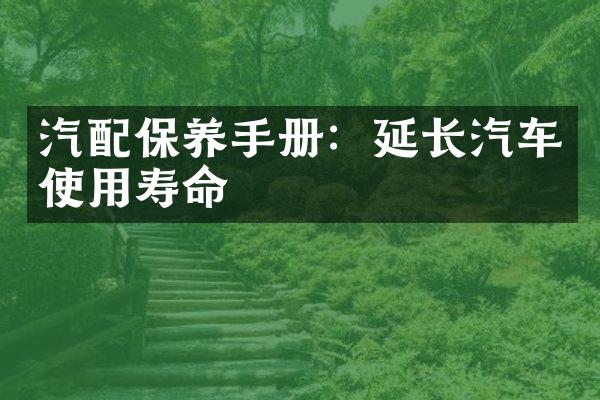 汽配保养手册：延长汽车使用寿命