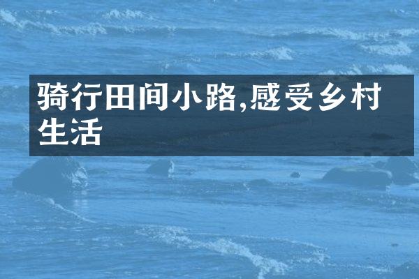 骑行田间小路,感受乡村慢生活