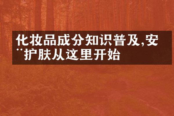 化妆品成分知识普及,安全护肤从这里开始