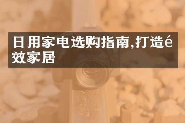 日用家电选购指南,打造高效家居