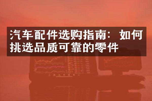 汽车配件选购指南：如何挑选品质可靠的零件