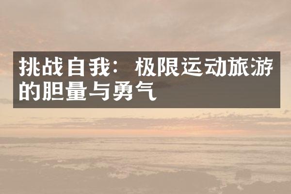 挑战自我：极限运动旅游的胆量与勇气