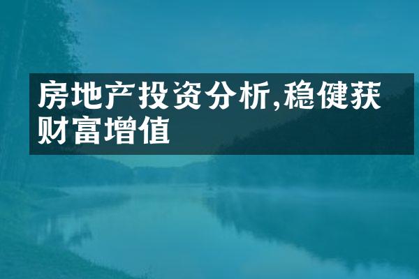 房地产投资分析,稳健获得财富增值